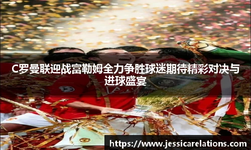 C罗曼联迎战富勒姆全力争胜球迷期待精彩对决与进球盛宴