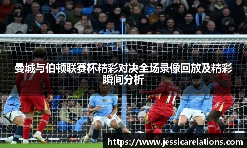 曼城与伯顿联赛杯精彩对决全场录像回放及精彩瞬间分析