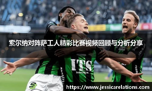 索尔纳对阵萨工人精彩比赛视频回顾与分析分享