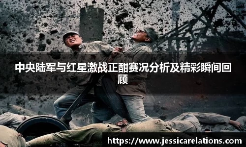 中央陆军与红星激战正酣赛况分析及精彩瞬间回顾